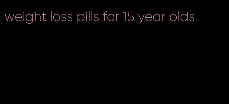 weight loss pills for 15 year olds