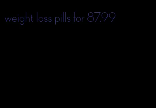 weight loss pills for 87.99