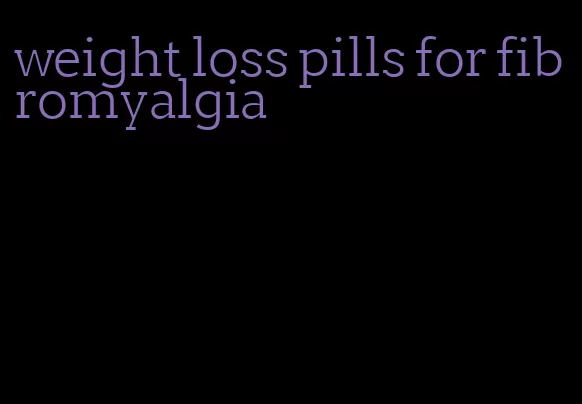 weight loss pills for fibromyalgia