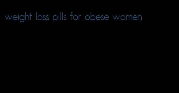 weight loss pills for obese women