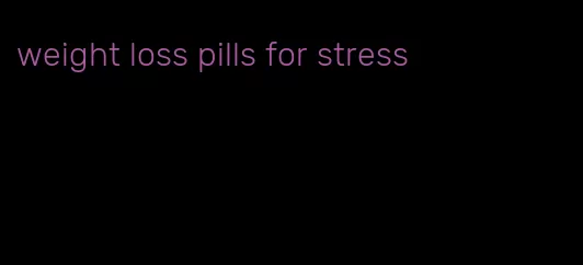 weight loss pills for stress