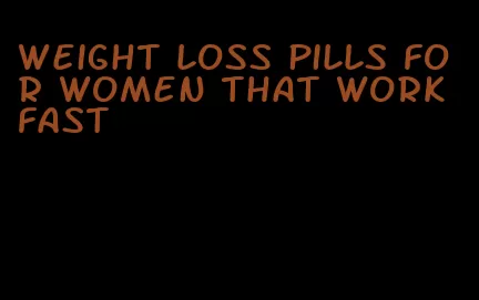 weight loss pills for women that work fast