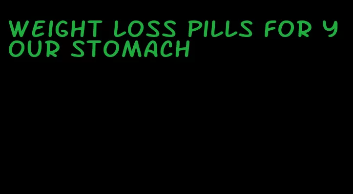 weight loss pills for your stomach