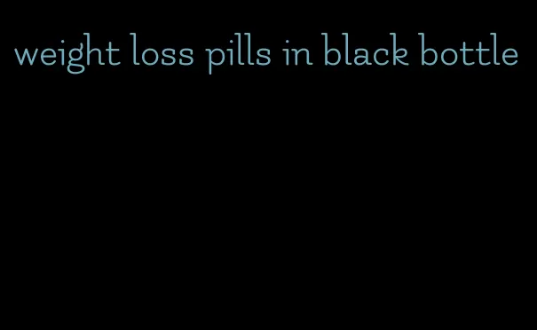 weight loss pills in black bottle