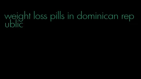 weight loss pills in dominican republic