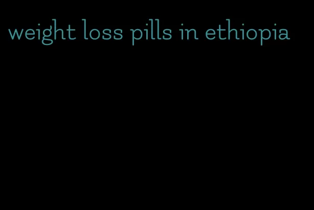 weight loss pills in ethiopia