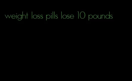 weight loss pills lose 10 pounds