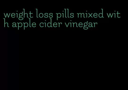 weight loss pills mixed with apple cider vinegar