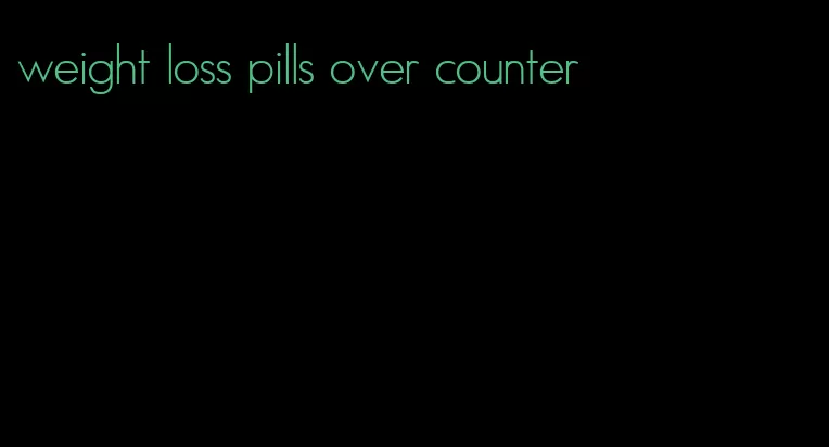 weight loss pills over counter