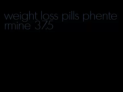 weight loss pills phentermine 37.5