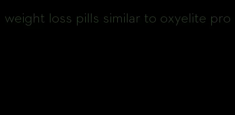 weight loss pills similar to oxyelite pro