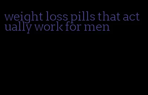 weight loss pills that actually work for men