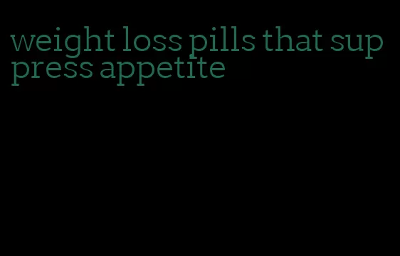 weight loss pills that suppress appetite