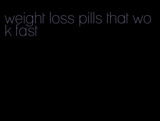 weight loss pills that wok fast