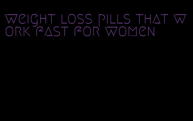 weight loss pills that work fast for women