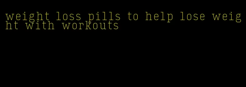 weight loss pills to help lose weight with workouts