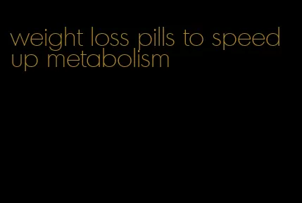 weight loss pills to speed up metabolism
