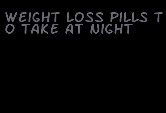 weight loss pills to take at night