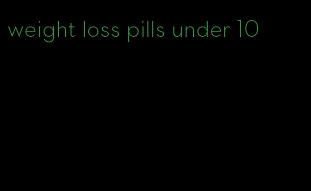 weight loss pills under 10