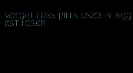 weight loss pills used in biggest loser