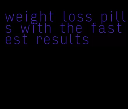 weight loss pills with the fastest results