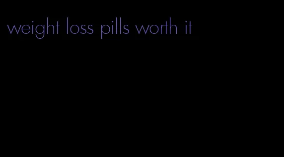 weight loss pills worth it