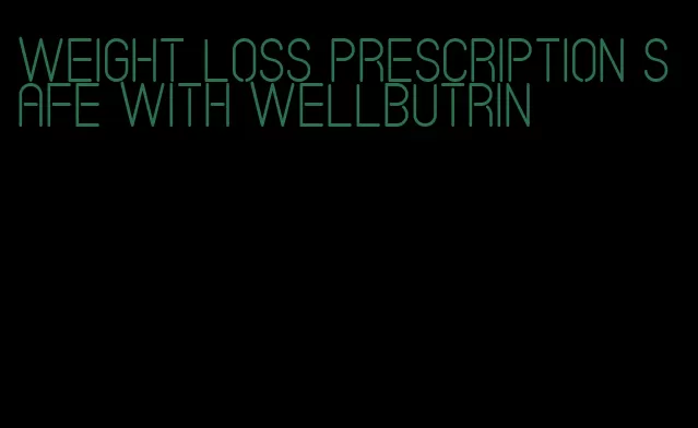 weight loss prescription safe with wellbutrin