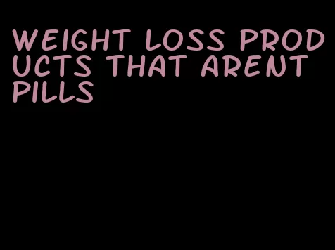 weight loss products that arent pills