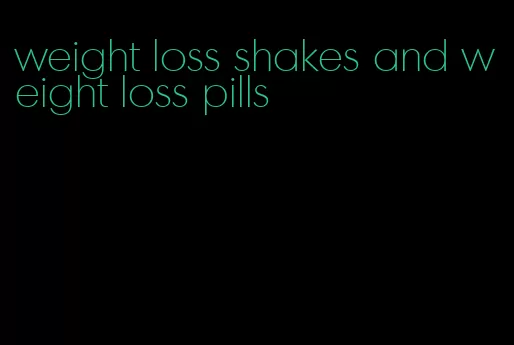 weight loss shakes and weight loss pills