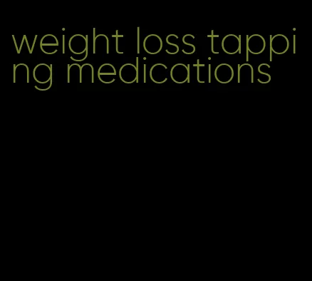 weight loss tapping medications