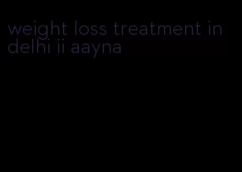 weight loss treatment in delhi ii aayna