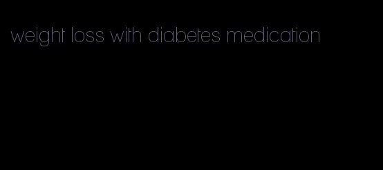 weight loss with diabetes medication