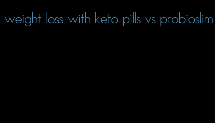 weight loss with keto pills vs probioslim