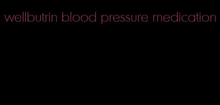 wellbutrin blood pressure medication
