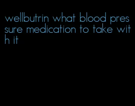 wellbutrin what blood pressure medication to take with it
