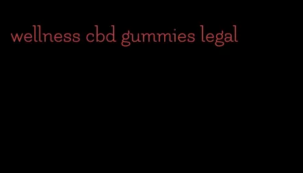 wellness cbd gummies legal