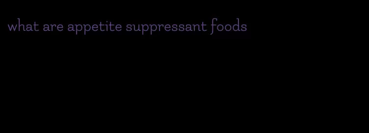 what are appetite suppressant foods