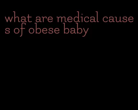 what are medical causes of obese baby