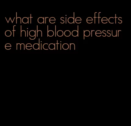 what are side effects of high blood pressure medication