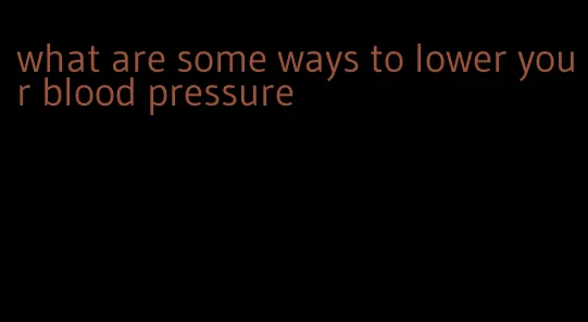 what are some ways to lower your blood pressure