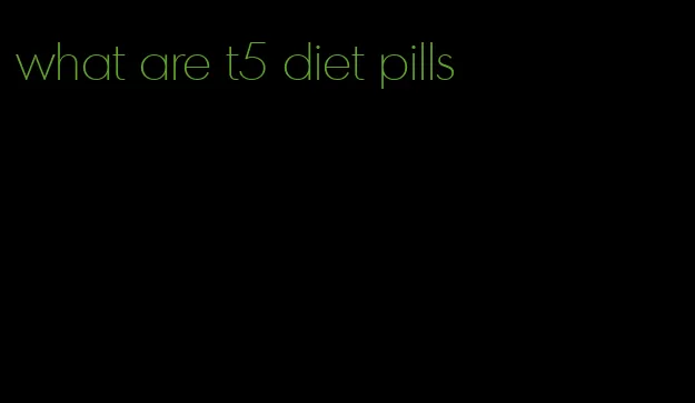 what are t5 diet pills