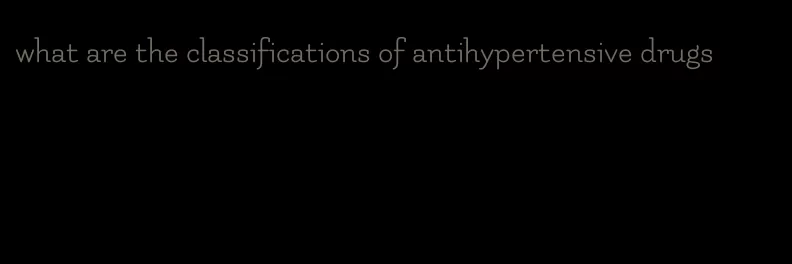 what are the classifications of antihypertensive drugs