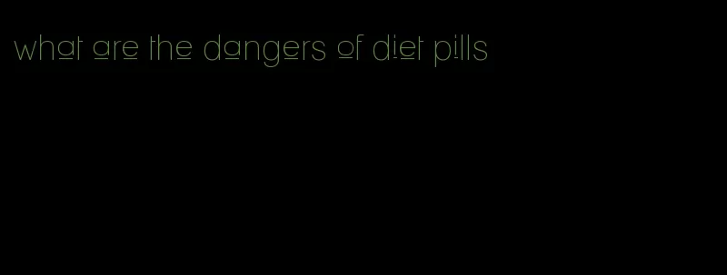 what are the dangers of diet pills