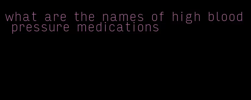 what are the names of high blood pressure medications