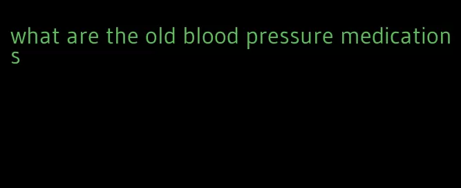 what are the old blood pressure medications