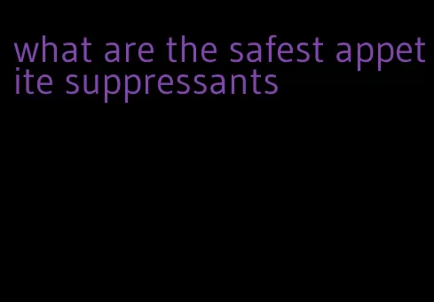what are the safest appetite suppressants