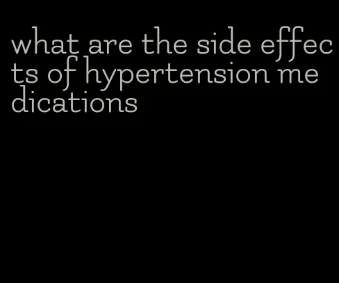 what are the side effects of hypertension medications