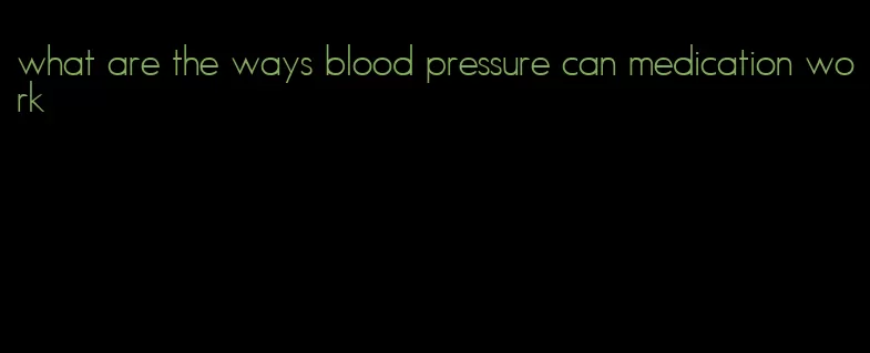 what are the ways blood pressure can medication work