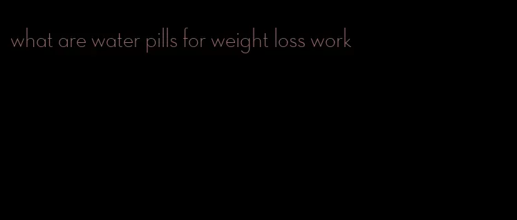 what are water pills for weight loss work