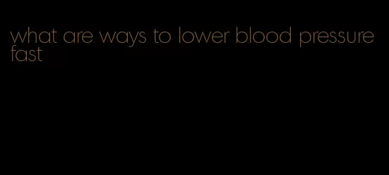 what are ways to lower blood pressure fast
